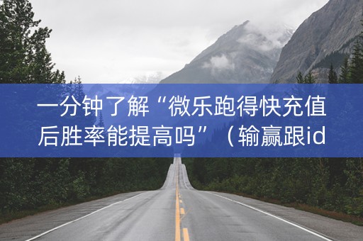 一分钟了解“微乐跑得快充值后胜率能提高吗”（输赢跟id号有关系吗)