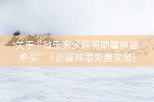 关于“微乐家乡麻将助赢神器购买”（必赢神器免费安装)