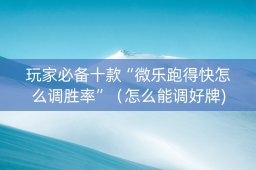 玩家必备十款“微乐跑得快怎么调胜率”（怎么能调好牌)