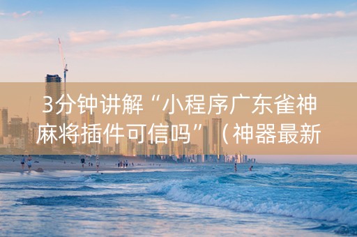3分钟讲解“小程序广东雀神麻将插件可信吗”（神器最新免费)