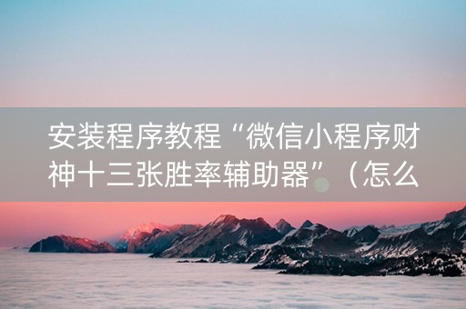 安装程序教程“微信小程序财神十三张胜率辅助器”（怎么设置能有好牌)