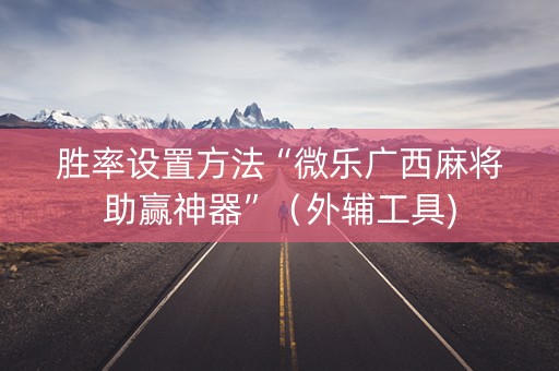 胜率设置方法“微乐广西麻将助赢神器”（外辅工具)