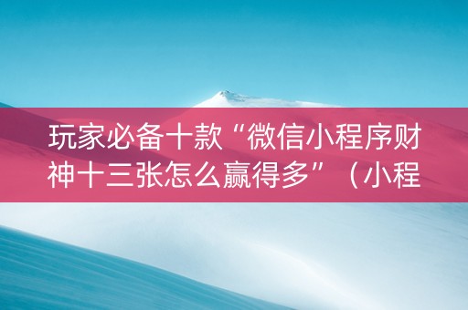 玩家必备十款“微信小程序财神十三张怎么赢得多”（小程序控牌器)