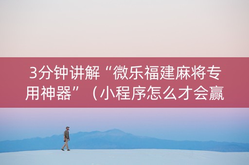 3分钟讲解“微乐福建麻将专用神器”（小程序怎么才会赢)