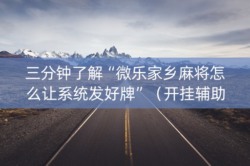 三分钟了解“微乐家乡麻将怎么让系统发好牌”（开挂辅助器脚本)