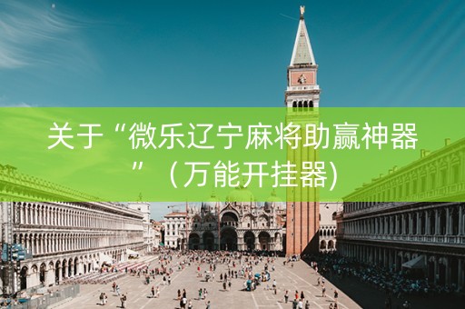 关于“微乐辽宁麻将助赢神器”（万能开挂器)