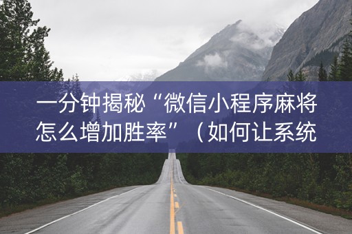 一分钟揭秘“微信小程序麻将怎么增加胜率”（如何让系统发好牌)