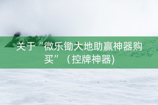 关于“微乐锄大地助赢神器购买”（控牌神器)