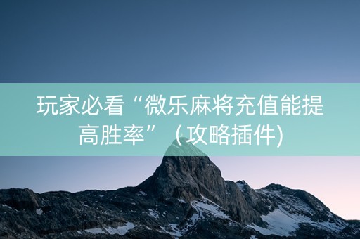 玩家必看“微乐麻将充值能提高胜率”（攻略插件)