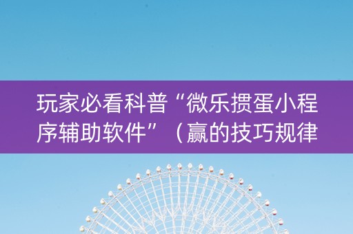 玩家必看科普“微乐掼蛋小程序辅助软件”（赢的技巧规律)