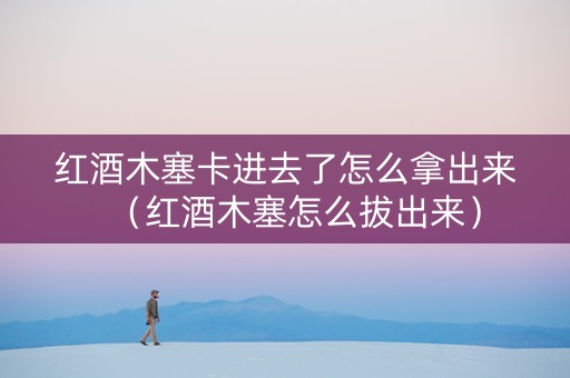 红酒木塞卡进去了怎么拿出来（红酒木塞怎么拔出来）