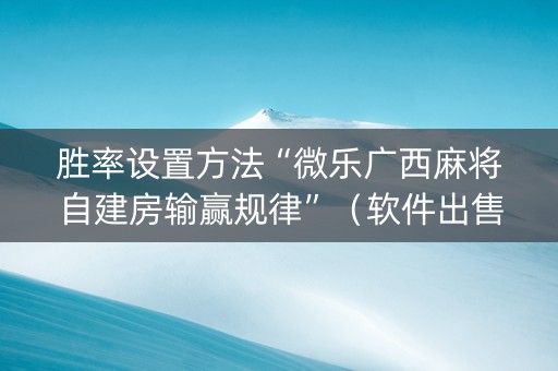 胜率设置方法“微乐广西麻将自建房输赢规律”（软件出售)