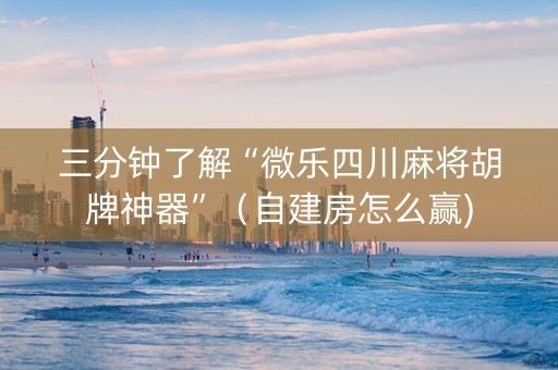 三分钟了解“微乐四川麻将胡牌神器”（自建房怎么赢)