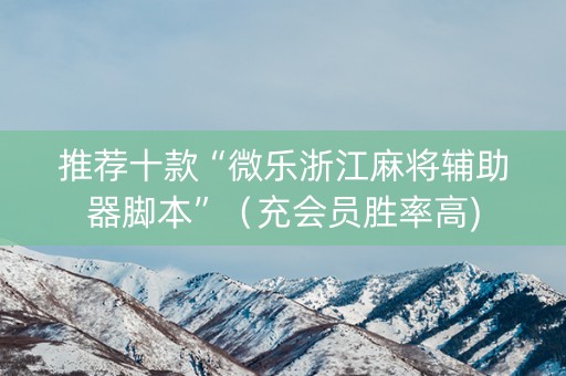 推荐十款“微乐浙江麻将辅助器脚本”（充会员胜率高)