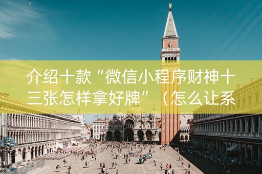 介绍十款“微信小程序财神十三张怎样拿好牌”（怎么让系统给自己好牌)