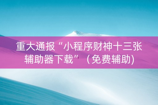 重大通报“小程序财神十三张辅助器下载”（免费辅助)