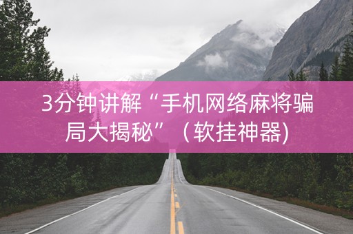 3分钟讲解“手机网络麻将骗局大揭秘”（软挂神器)