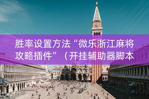 胜率设置方法“微乐浙江麻将攻略插件”（开挂辅助器脚本)