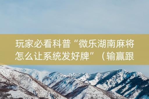 玩家必看科普“微乐湖南麻将怎么让系统发好牌”（输赢跟id号有关系吗)