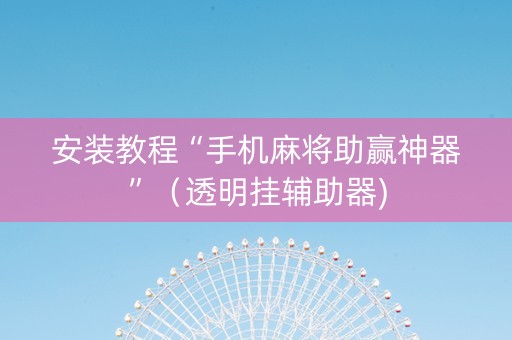 安装教程“手机麻将助赢神器”（透明挂辅助器)