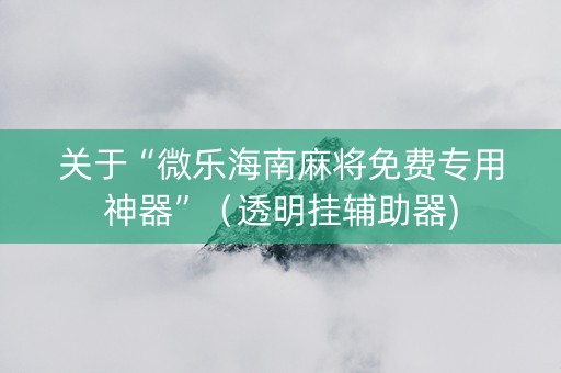 关于“微乐海南麻将免费专用神器”（透明挂辅助器)