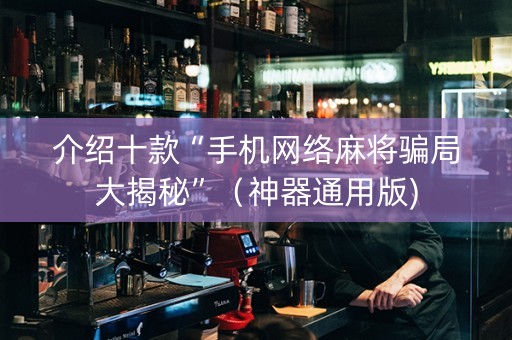 介绍十款“手机网络麻将骗局大揭秘”（神器通用版)