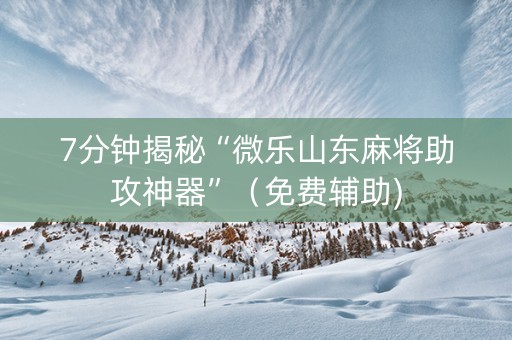 7分钟揭秘“微乐山东麻将助攻神器”（免费辅助)