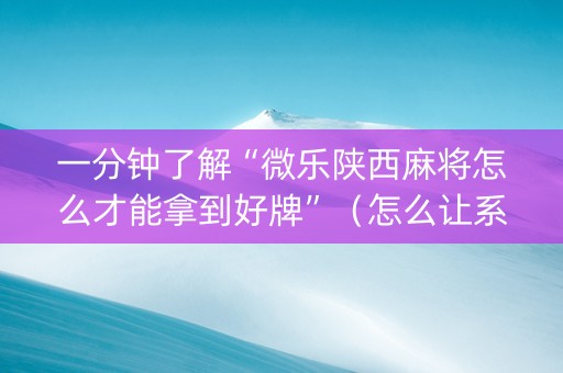 一分钟了解“微乐陕西麻将怎么才能拿到好牌”（怎么让系统给自己好牌)