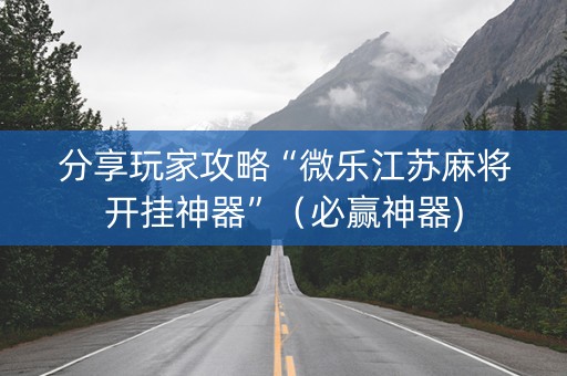 分享玩家攻略“微乐江苏麻将开挂神器”（必赢神器)