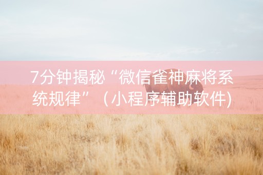 7分钟揭秘“微信雀神麻将系统规律”（小程序辅助软件)