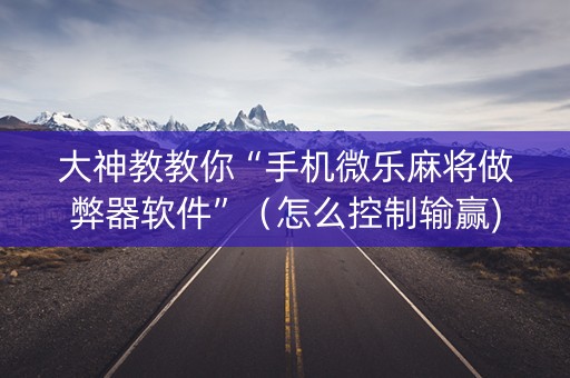 大神教教你“手机微乐麻将做弊器软件”（怎么控制输赢)