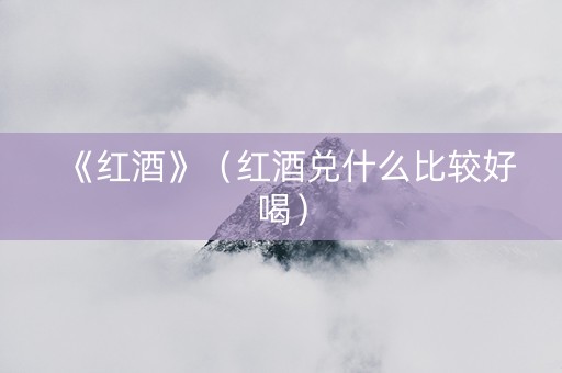 《红酒》（红酒兑什么比较好喝）
