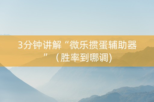 3分钟讲解“微乐掼蛋辅助器”（胜率到哪调)