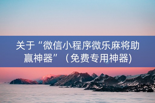 关于“微信小程序微乐麻将助赢神器”（免费专用神器)
