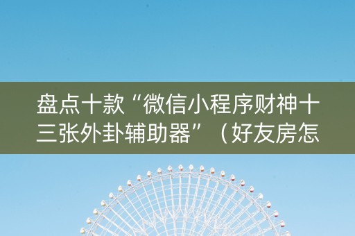 盘点十款“微信小程序财神十三张外卦辅助器”（好友房怎么才能赢)