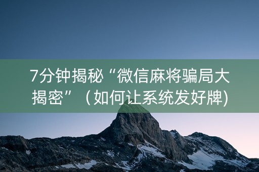 7分钟揭秘“微信麻将骗局大揭密”（如何让系统发好牌)