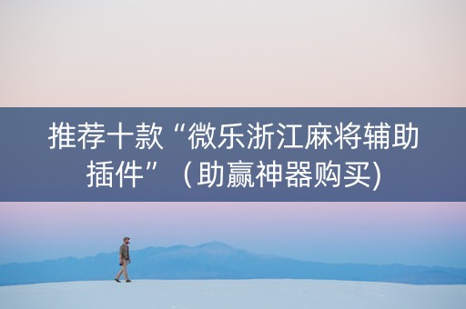 推荐十款“微乐浙江麻将辅助插件”（助赢神器购买)