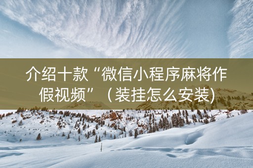 介绍十款“微信小程序麻将作假视频”（装挂怎么安装)