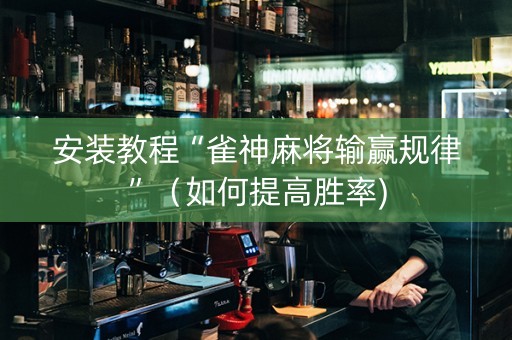 安装教程“雀神麻将输赢规律”（如何提高胜率)