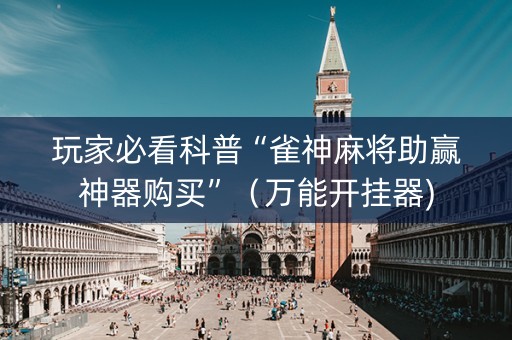 玩家必看科普“雀神麻将助赢神器购买”（万能开挂器)