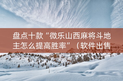 盘点十款“微乐山西麻将斗地主怎么提高胜率”（软件出售)