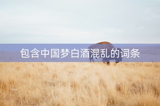 包含中国梦白酒混乱的词条