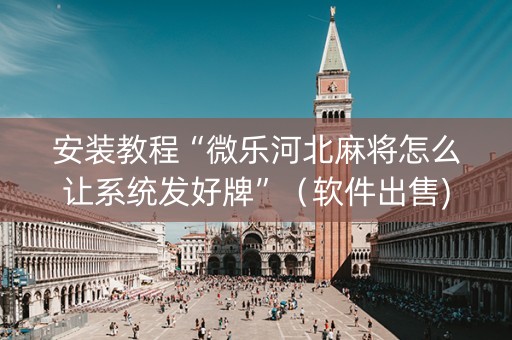 安装教程“微乐河北麻将怎么让系统发好牌”（软件出售)