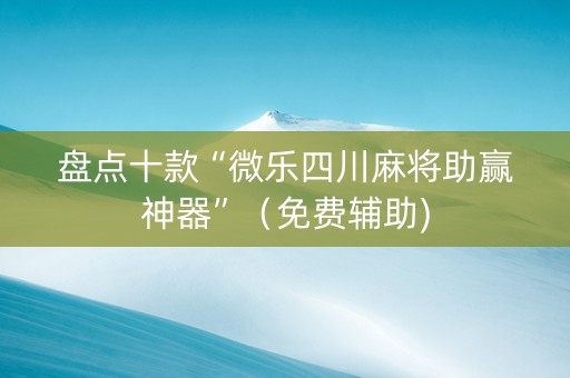 盘点十款“微乐四川麻将助赢神器”（免费辅助)