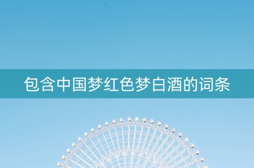 包含中国梦红色梦白酒的词条