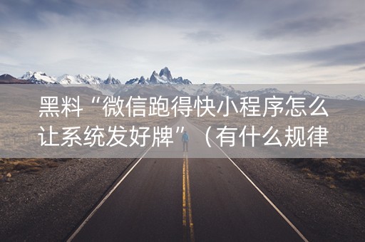 黑料“微信跑得快小程序怎么让系统发好牌”（有什么规律)