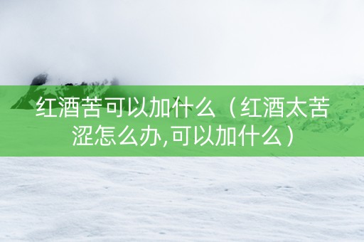 红酒苦可以加什么（红酒太苦涩怎么办,可以加什么）