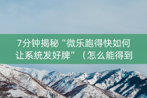 7分钟揭秘“微乐跑得快如何让系统发好牌”（怎么能得到好牌)
