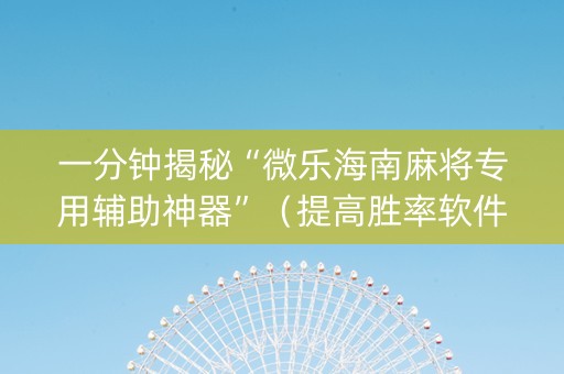 一分钟揭秘“微乐海南麻将专用辅助神器”（提高胜率软件)