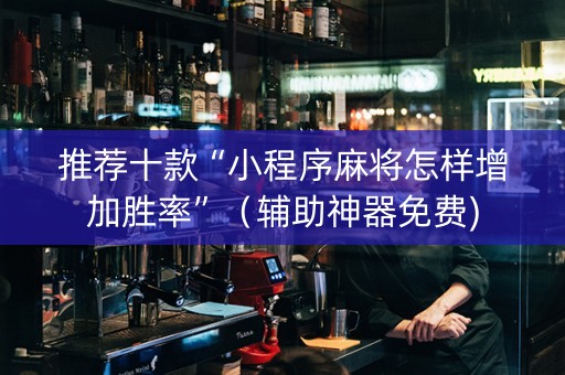 推荐十款“小程序麻将怎样增加胜率”（辅助神器免费)